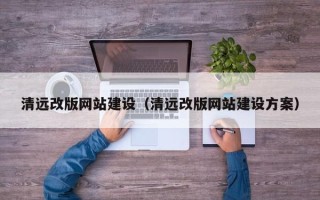 范县清远改版网站建设（清远改版网站建设方案）