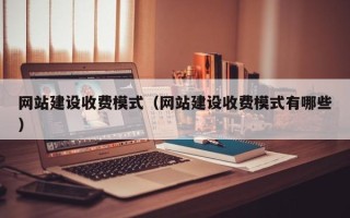 范县网站建设收费模式（网站建设收费模式有哪些）