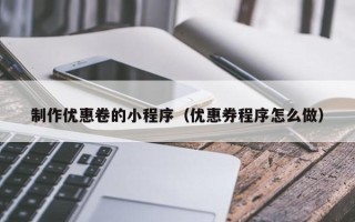 范县制作优惠卷的小程序（优惠券程序怎么做）