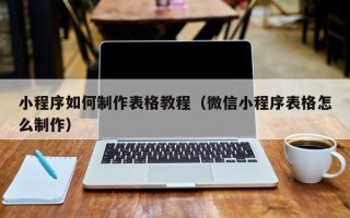 范县小程序如何制作表格教程（微信小程序表格怎么制作）