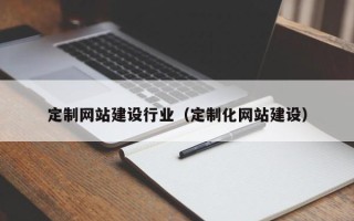 范县定制网站建设行业（定制化网站建设）