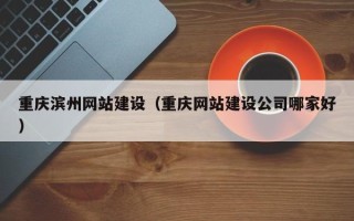 范县重庆滨州网站建设（重庆网站建设公司哪家好）