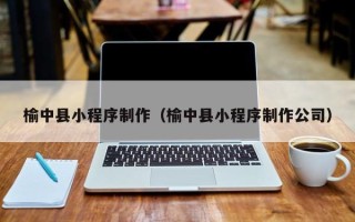 范县榆中县小程序制作（榆中县小程序制作公司）