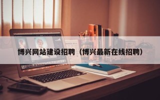 范县博兴网站建设招聘（博兴最新在线招聘）