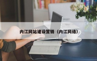 范县内江网站建设营销（内江网络）
