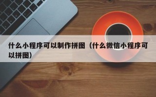 范县什么小程序可以制作拼图（什么微信小程序可以拼图）