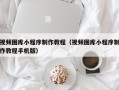范县视频图库小程序制作教程（视频图库小程序制作教程手机版）