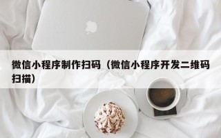 范县微信小程序制作扫码（微信小程序开发二维码扫描）