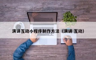 范县演讲互动小程序制作方法（演讲 互动）