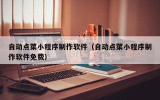 范县自动点菜小程序制作软件（自动点菜小程序制作软件免费）